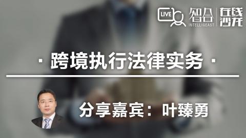 叶臻勇：进来，走出去，跨境执行法律实务的术与道 - 智拾网 - 法律人在线学习平台