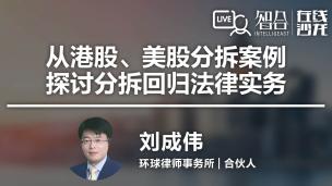 【律协】刘成伟：从港股、美股分拆案例探讨分拆回归法律实务