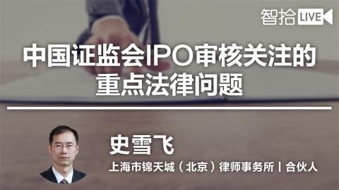 史雪飞：中国证监会IPO审核关注的重点法律问题