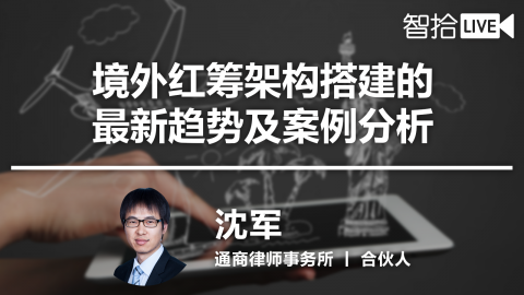 【5.20】沈军：境外红筹架构搭建的最新趋势及案例分析 