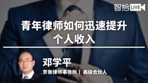 【免费课】邓学平：青年律师如何迅速提升个人收入？