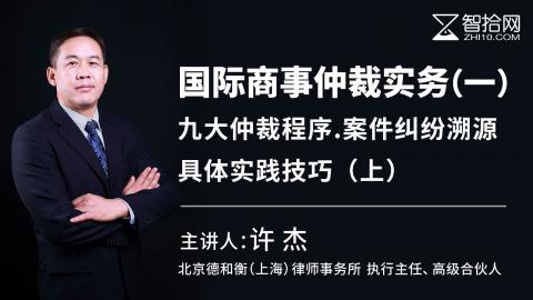 许杰：国际商事仲裁实务（一）|九大仲裁程序.案件纠纷溯源.具体实践技巧（上）