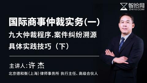 许杰：国际商事仲裁实务（一）|九大仲裁程序.案件纠纷溯源.具体实践技巧（下）