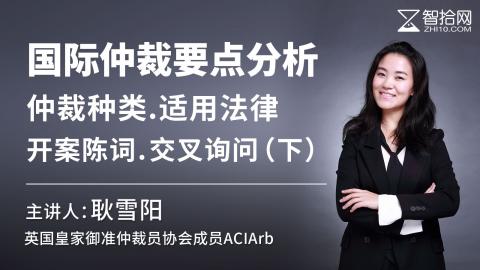 耿雪阳：国际商事仲裁实务（二）|国际仲裁要点分析：仲裁种类 .适用法律. 开案陈词 . 交叉询问（下）