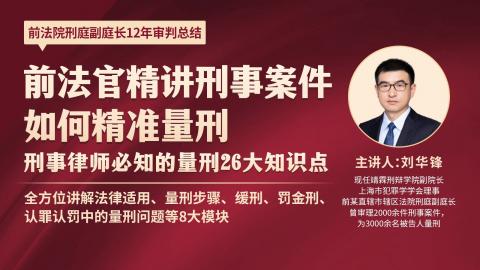 「系列课」刘华锋：前法官精讲刑事案件如何精准量刑——刑事律师必知的量刑26大知识点