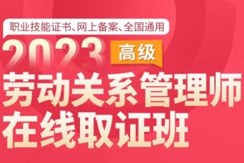 2023劳动关系管理师（高级）在线取证班—Ethan