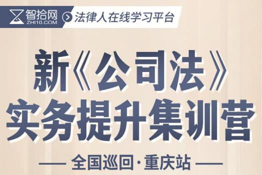 【重庆站】公司法修订重难点 实务提升训练营-报名链接-J