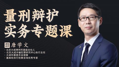 唐学文：量刑辩护实务专题课