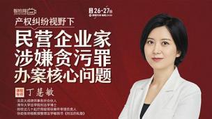 【直播回看】丁慧敏：产权纠纷视野下，民营企业家涉嫌贪污罪办案核心问题