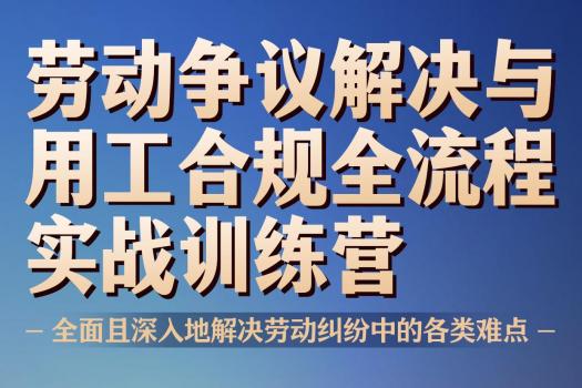 劳动争议解决 与用工合规全流程实战训练营 报名链接—Tiah