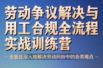 【会员专享】劳动争议解决与用工合规全流程实战训练营报名链接-D