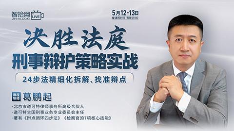 【课程回看】葛鹏起：决胜法庭刑事辩护策略实战