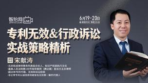 【两天免费直播】宋献涛：专利无效&行政诉讼实战策略精析