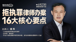 【免费直播】童陈：拒执罪律师办案16大核心要点