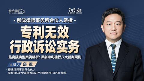 【两天免费课程】邱军：专利无效行政诉讼实务