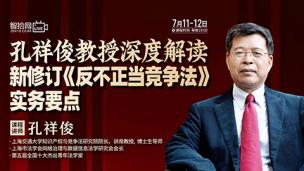【两天免费直播】孔祥俊教授深度解读新修订《反不正当竞争法》实务要点
