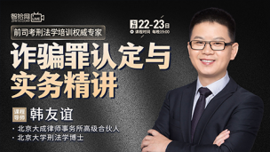 【两天免费课程】韩友谊：诈骗罪认定与实务精讲
