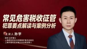 孙宇：常见危害税收征管犯罪要点解读与案例分析