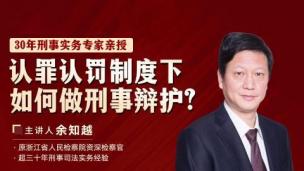 余知越：认罪认罚制度下如何做刑事辩护？