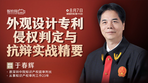 【直播回看】于春辉：外观设计专利侵权判定与抗辩实战精要