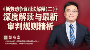 胡高崇：《新劳动争议司法解释（二）》深度解读与最新审判规则精析