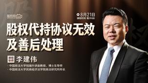 【直播回看】李建伟：股权代持协议无效及善后处理