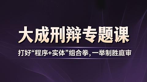 大成刑辩专题课——打好“程序+实体”组合拳，一举制胜庭审