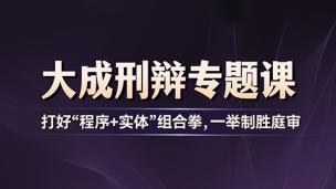 大成刑辩专题课——打好“程序+实体”组合拳，一举制胜庭审
