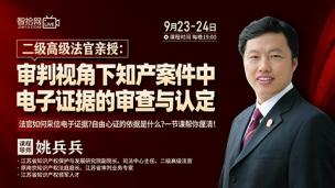 【直播回看】姚兵兵：审判视角下知产案件中电子证据的审查与认定