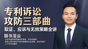 张显益：专利诉讼攻防三部曲——取证、应诉与无效策略全讲