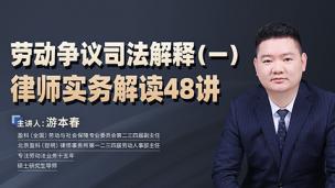 游本春：劳动争议司法解释（一）律师实务解读48讲