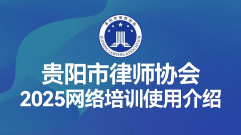 【免费直播】贵阳市律师协会2025网络培训使用介绍