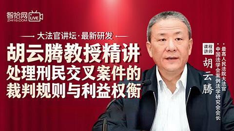 胡云腾教授：精讲处理刑民交叉案件的裁判规则与利益权衡
