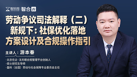 游本春：劳动争议司法解释（二）新规下社保优化落地方案设计及合规操作指引