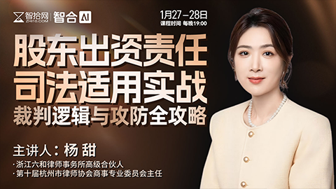 【两天免费直播】杨甜：股东出资责任司法适用实战裁判逻辑与攻防全攻略