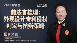 【课程回看】彭文毅：外观设计专利侵权判定与抗辩策略