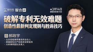 【免费直播】郝政宇：破解专利无效难题——创造性最新判定规则与胜诉技巧