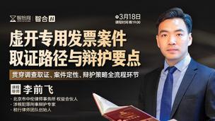 【免费课程】李前飞：虚开专用发票案件取证路径与辩护要点