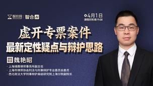 【课程回看】魏艳昭：虚开专票案件最新定性疑点与辩护思路