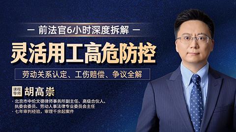 胡高崇：灵活用工高危防控——劳动关系认定、工伤赔偿、争议全解