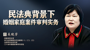 吴晓芳：民法典背景下婚姻家庭案件审判实务