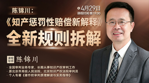 【直播回看】陈锦川：《知产惩罚性赔偿新解释》全新规则拆解