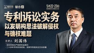 【两天免费直播】刘国伟：专利诉讼实务——以发明构思法破解侵权与确权难题