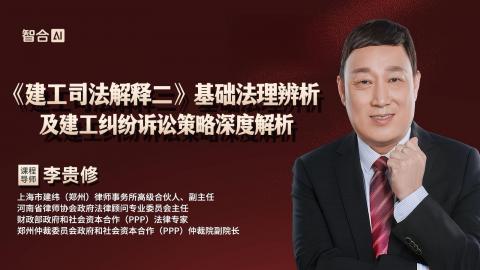 李贵修：《建工司法解释二》基础法理辨析及建工纠纷诉讼策略深度解析