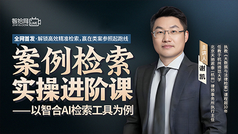 谢凯：案例检索实操进阶课——以智合AI检索工具为例
